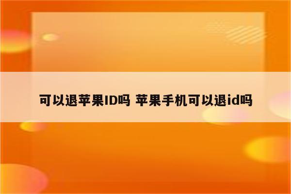 可以退苹果ID吗 苹果手机可以退id吗
