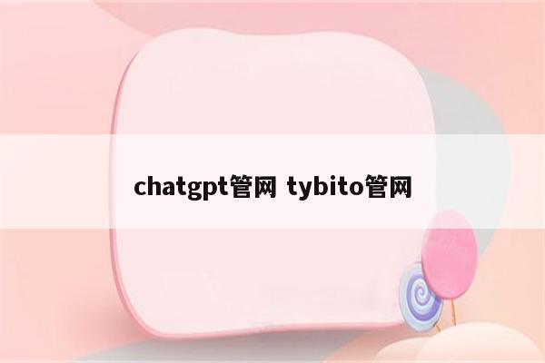 chatgpt管网 tybito管网
