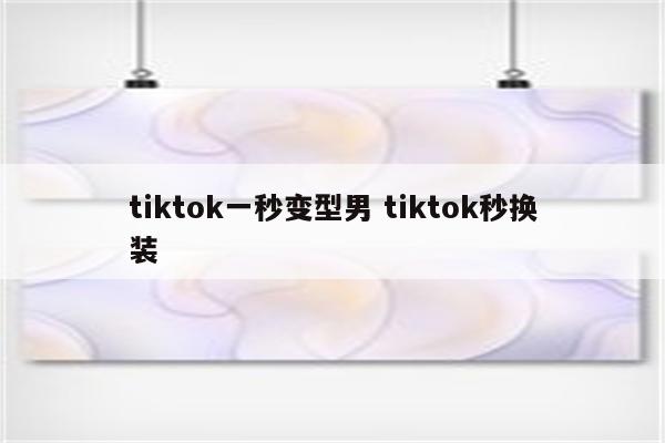 tiktok一秒变型男 tiktok秒换装