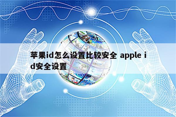 苹果id怎么设置比较安全 apple id安全设置