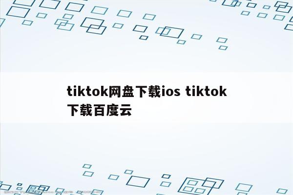 tiktok网盘下载ios tiktok下载百度云