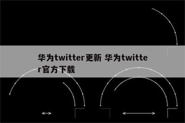 华为twitter更新 华为twitter官方下载
