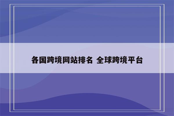 各国跨境网站排名 全球跨境平台