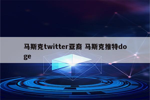马斯克twitter亚裔 马斯克推特doge