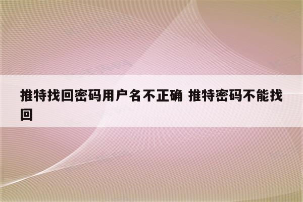 推特找回密码用户名不正确 推特密码不能找回