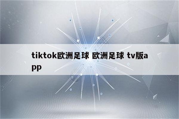 tiktok欧洲足球 欧洲足球 tv版app