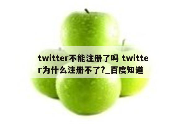 twitter不能注册了吗 twitter为什么注册不了?_百度知道