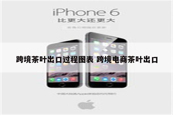 跨境茶叶出口过程图表 跨境电商茶叶出口