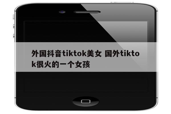 外国抖音tiktok美女 国外tiktok很火的一个女孩