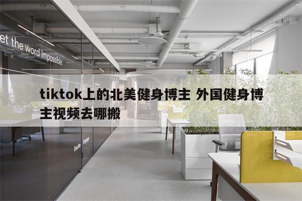 tiktok上的北美健身博主 外国健身博主视频去哪搬
