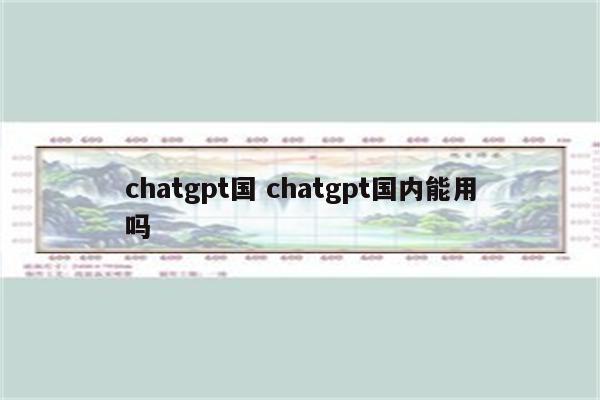 chatgpt国 chatgpt国内能用吗