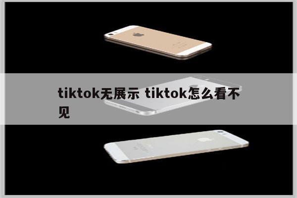 tiktok无展示 tiktok怎么看不见