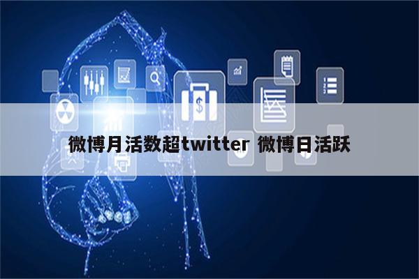 微博月活数超twitter 微博日活跃