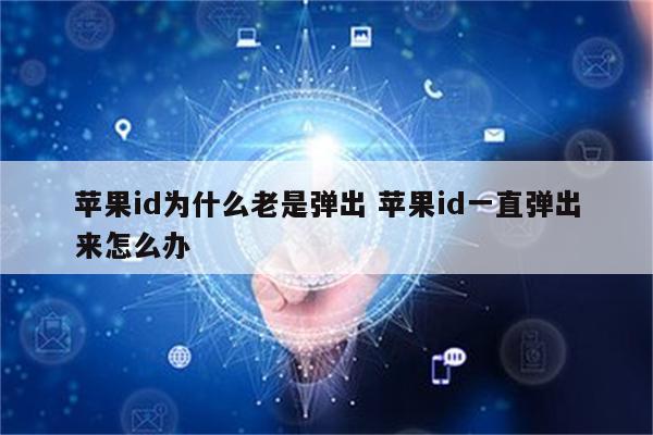 苹果id为什么老是弹出 苹果id一直弹出来怎么办