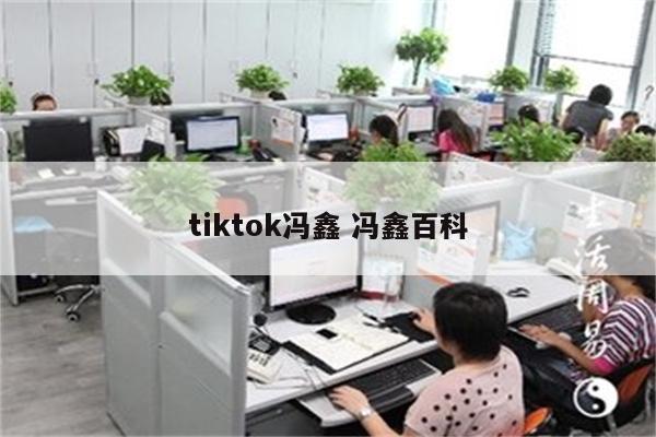 tiktok冯鑫 冯鑫百科