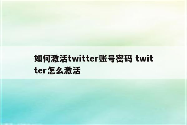 如何激活twitter账号密码 twitter怎么激活