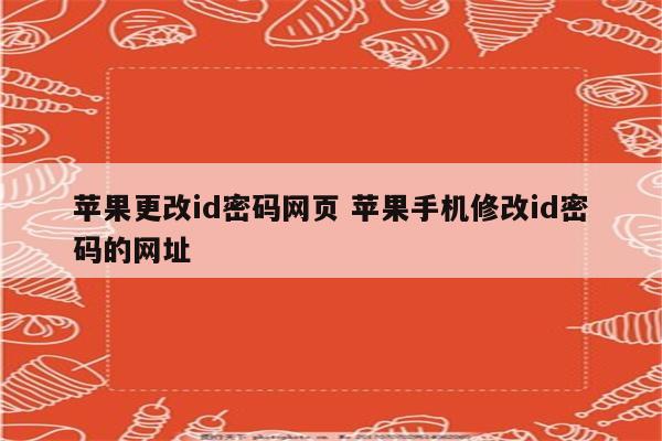 苹果更改id密码网页 苹果手机修改id密码的网址