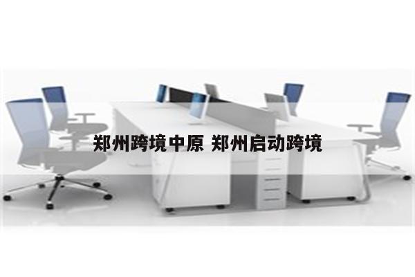郑州跨境中原 郑州启动跨境