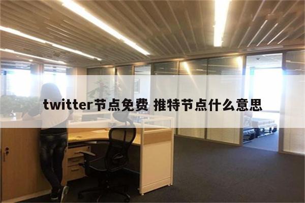 twitter节点免费 推特节点什么意思
