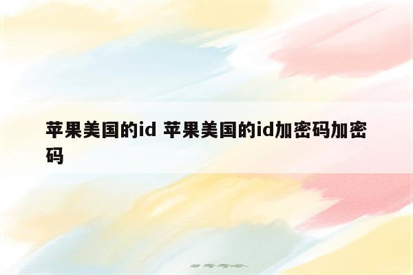 苹果美国的id 苹果美国的id加密码加密码