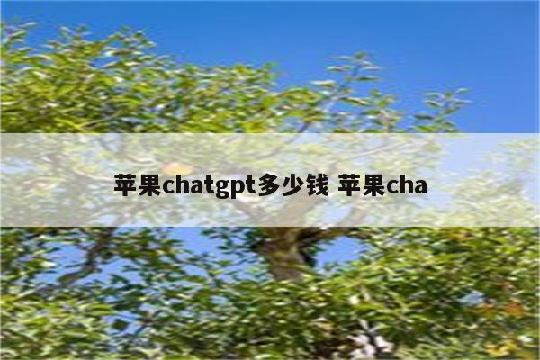 苹果chatgpt多少钱 苹果cha
