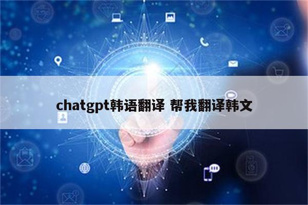 chatgpt韩语翻译 帮我翻译韩文