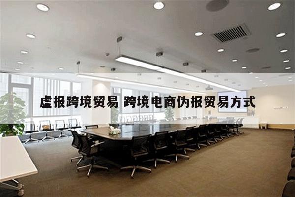 虚报跨境贸易 跨境电商伪报贸易方式
