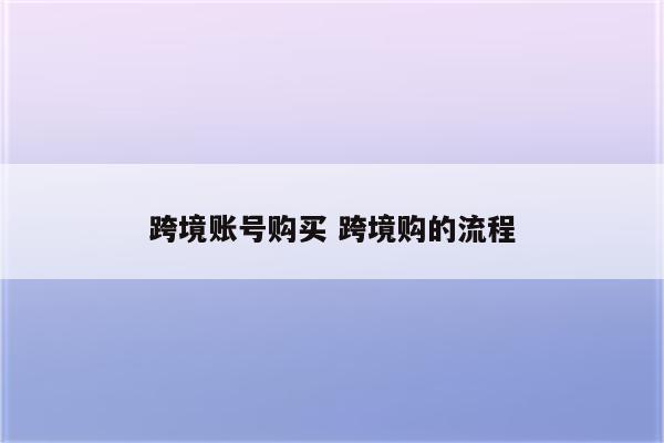 跨境账号购买 跨境购的流程