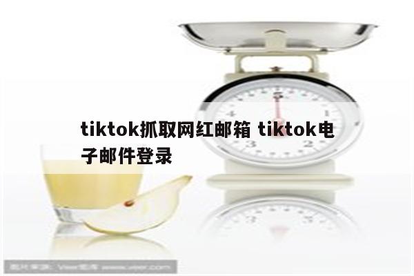 tiktok抓取网红邮箱 tiktok电子邮件登录