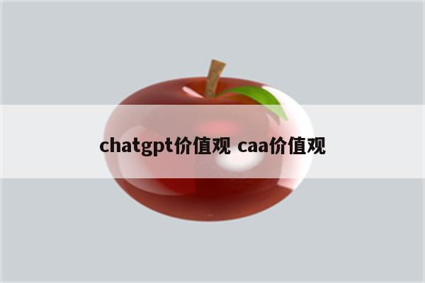 chatgpt价值观 caa价值观
