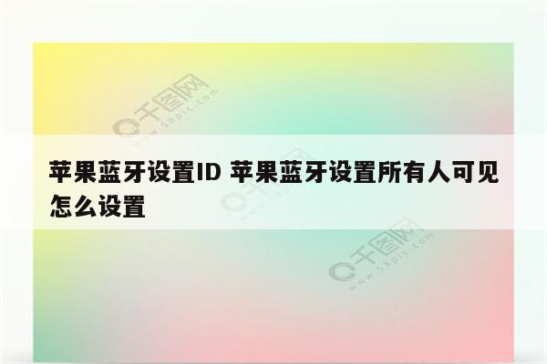 苹果蓝牙设置ID 苹果蓝牙设置所有人可见怎么设置