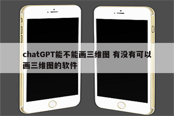 chatGPT能不能画三维图 有没有可以画三维图的软件