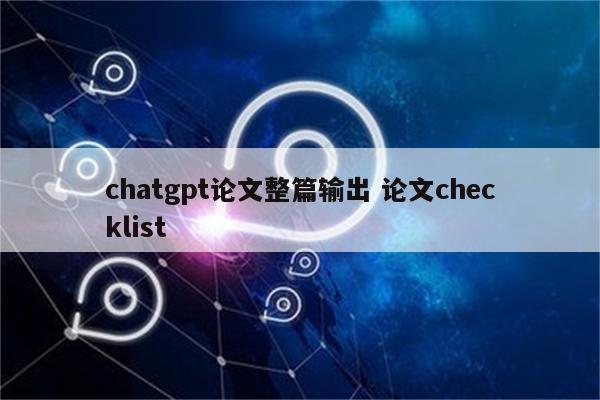 chatgpt论文整篇输出 论文checklist