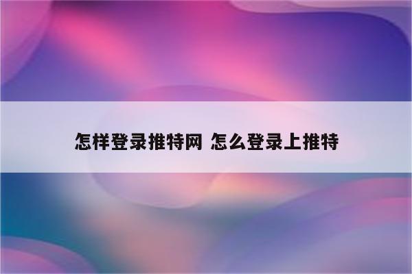 怎样登录推特网 怎么登录上推特