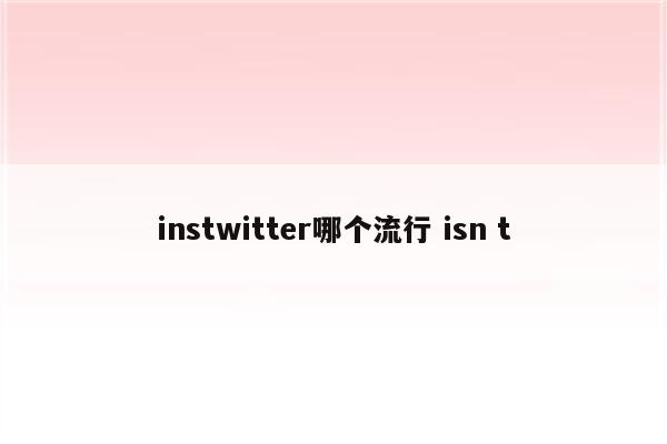 instwitter哪个流行 isn t