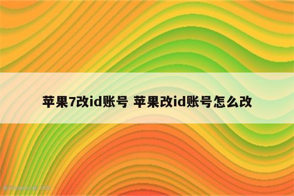 苹果7改id账号 苹果改id账号怎么改