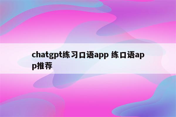 chatgpt练习口语app 练口语app推荐