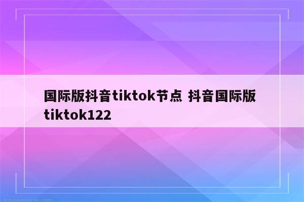 国际版抖音tiktok节点 抖音国际版 tiktok122