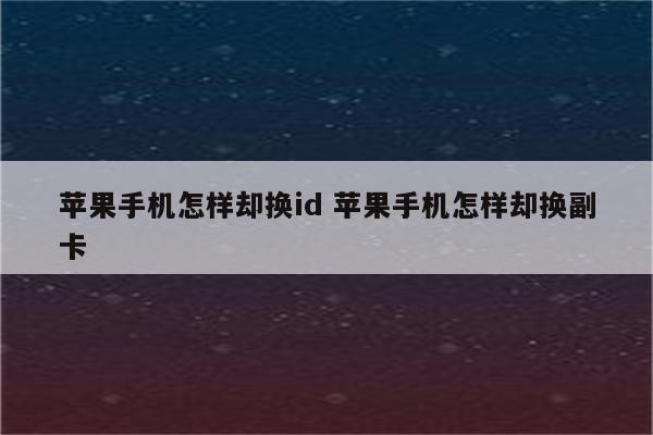 苹果手机怎样却换id 苹果手机怎样却换副卡