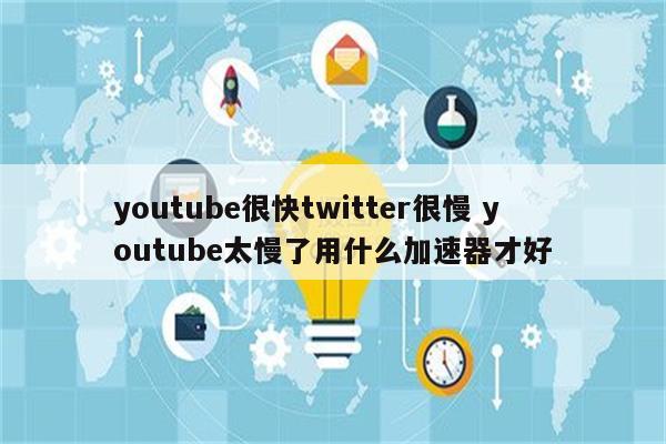 youtube很快twitter很慢 youtube太慢了用什么加速器才好