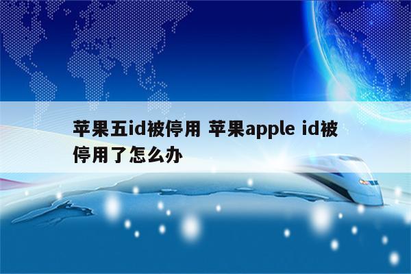 苹果五id被停用 苹果apple id被停用了怎么办
