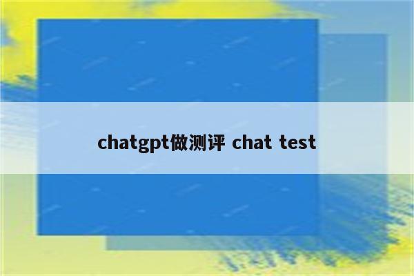 chatgpt做测评 chat test