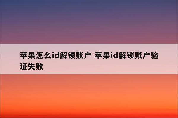 苹果怎么id解锁账户 苹果id解锁账户验证失败
