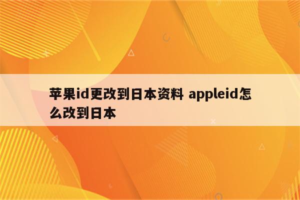 苹果id更改到日本资料 appleid怎么改到日本