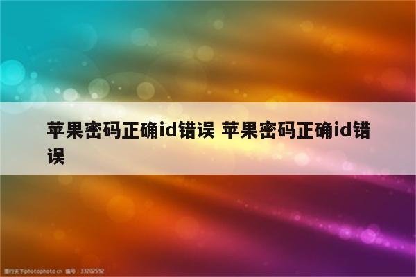苹果密码正确id错误 苹果密码正确id错误