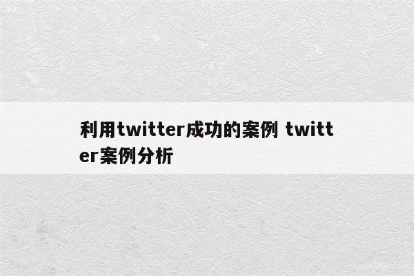 利用twitter成功的案例 twitter案例分析
