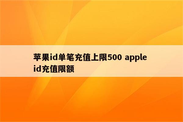 苹果id单笔充值上限500 apple id充值限额