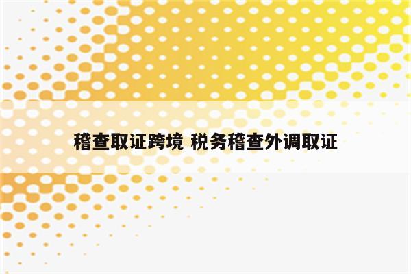 稽查取证跨境 税务稽查外调取证