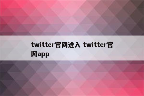 twitter官网进入 twitter官网app