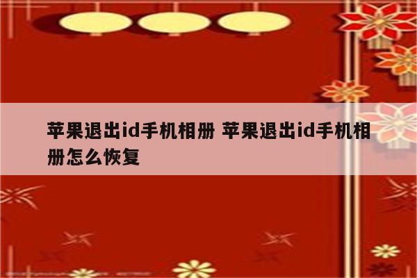 苹果退出id手机相册 苹果退出id手机相册怎么恢复